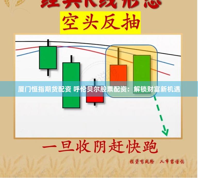 厦门恒指期货配资 呼伦贝尔股票配资：解锁财富新机遇