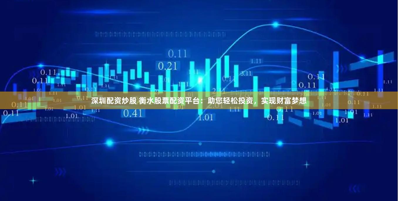 深圳配资炒股 衡水股票配资平台：助您轻松投资，实现财富梦想