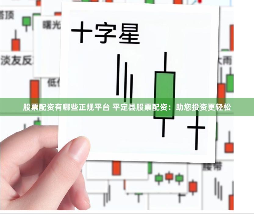 股票配资有哪些正规平台 平定县股票配资：助您投资更轻松