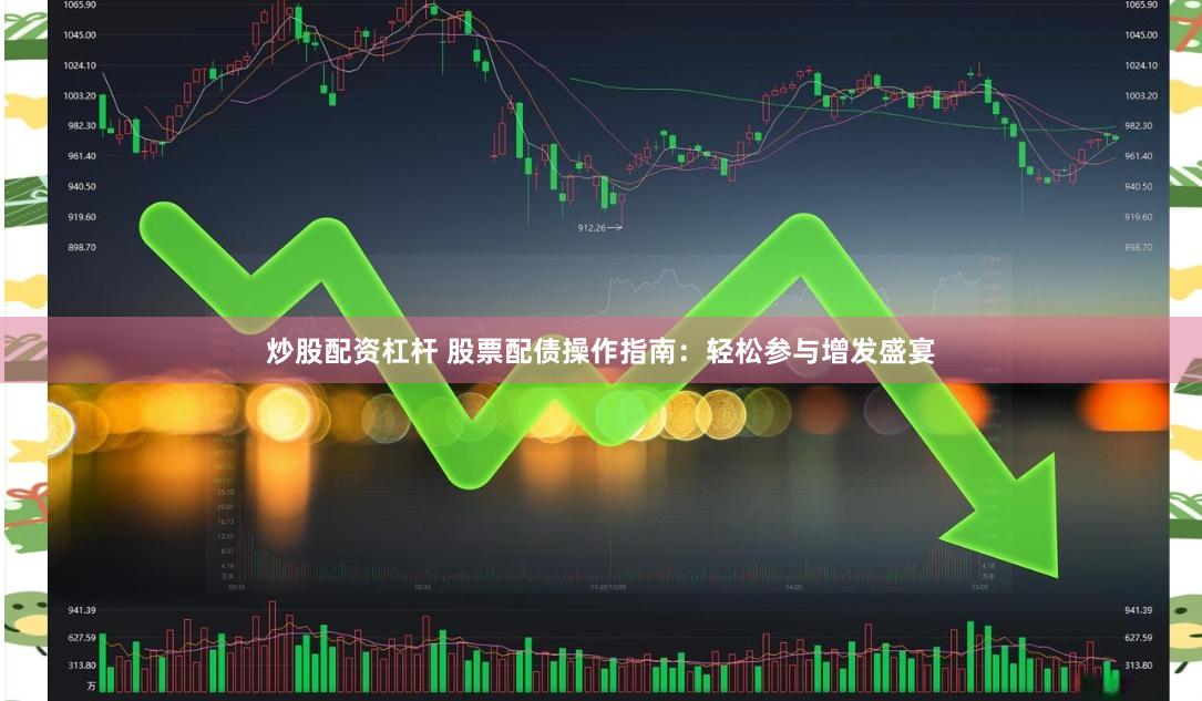 炒股配资杠杆 股票配债操作指南：轻松参与增发盛宴