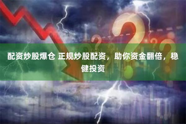 配资炒股爆仓 正规炒股配资，助你资金翻倍，稳健投资