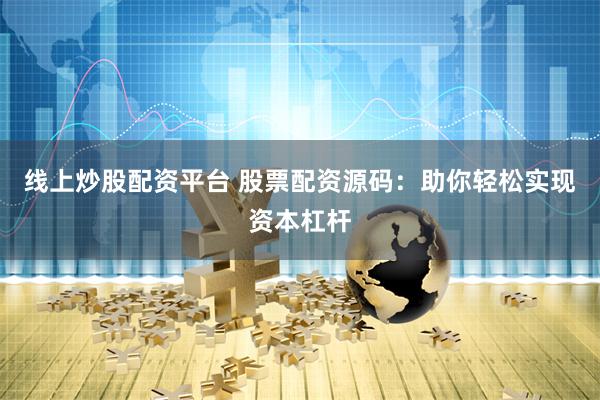 线上炒股配资平台 股票配资源码：助你轻松实现资本杠杆