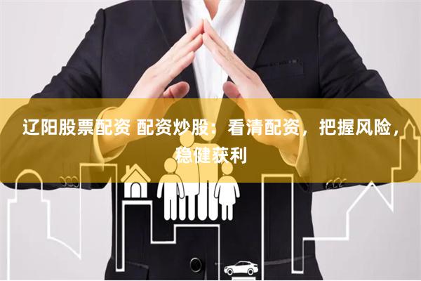 辽阳股票配资 配资炒股：看清配资，把握风险，稳健获利