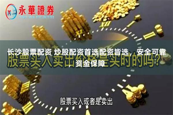 长沙股票配资 炒股配资首选配资皆选，安全可靠，资金保障