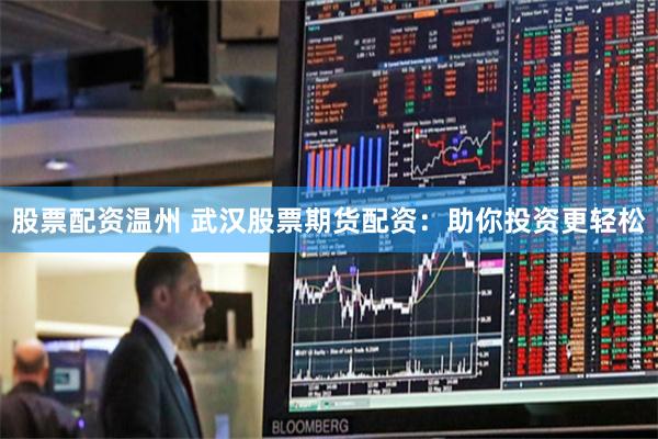 股票配资温州 武汉股票期货配资：助你投资更轻松