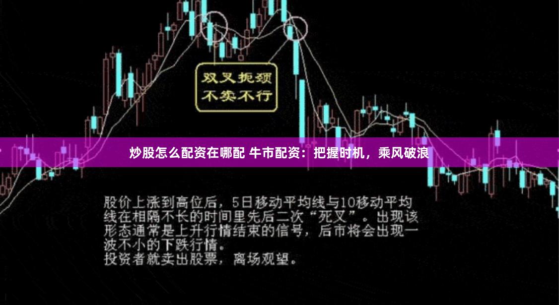炒股怎么配资在哪配 牛市配资：把握时机，乘风破浪